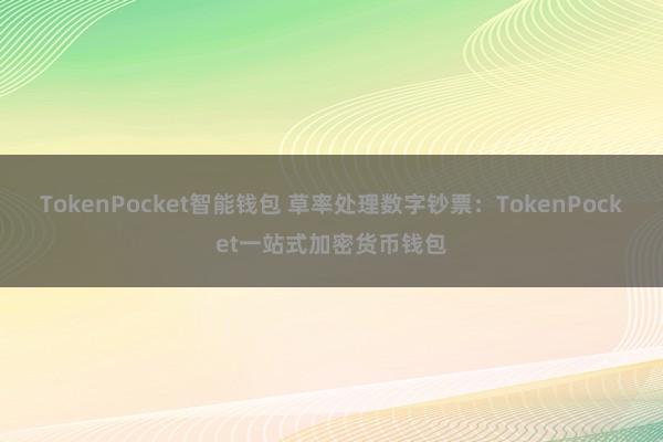 TokenPocket智能钱包 草率处理数字钞票：TokenPocket一站式加密货币钱包