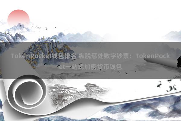 TokenPocket钱包排名 纵脱惩处数字钞票：TokenPocket一站式加密货币钱包