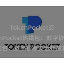 TokenPocket交易 TokenPocket热钱包：数字钞票安全存放首选！