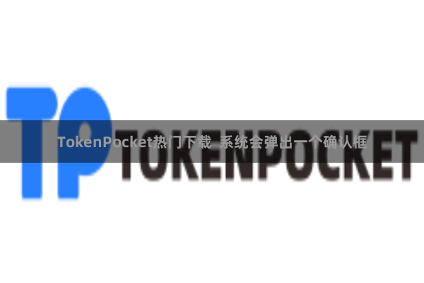 TokenPocket热门下载  系统会弹出一个确认框