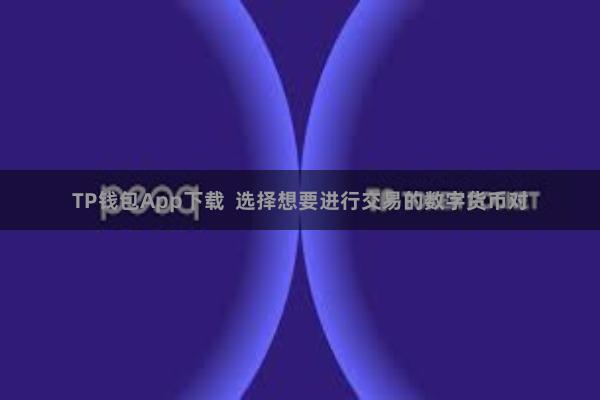 TP钱包App下载  选择想要进行交易的数字货币对