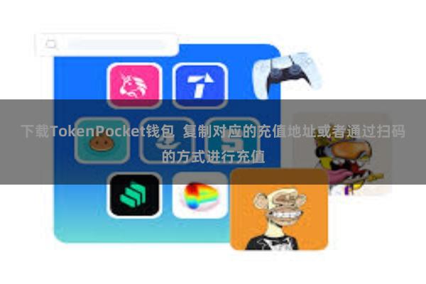 下载TokenPocket钱包  复制对应的充值地址或者通过扫码的方式进行充值